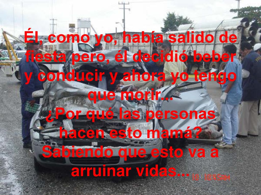 Él, como yo, había salido de fiesta pero, él decidió beber y conducir y ahora yo tengo que morir...
