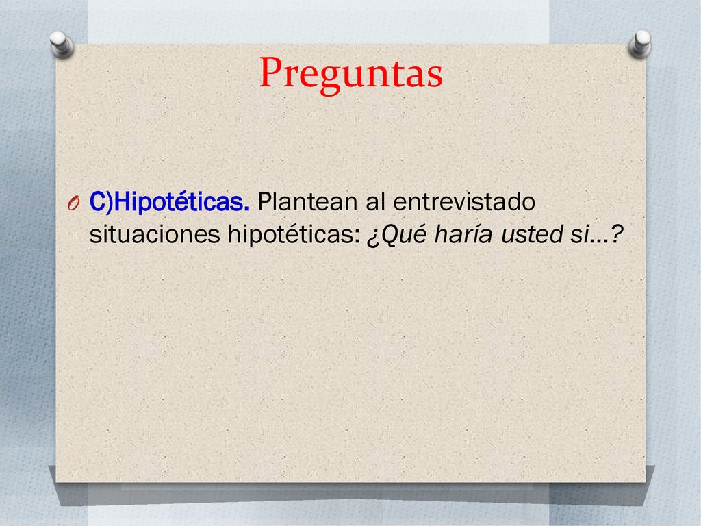 Preguntas C)Hipotéticas. Plantean al entrevistado situaciones hipotéticas: ¿Qué haría usted si…