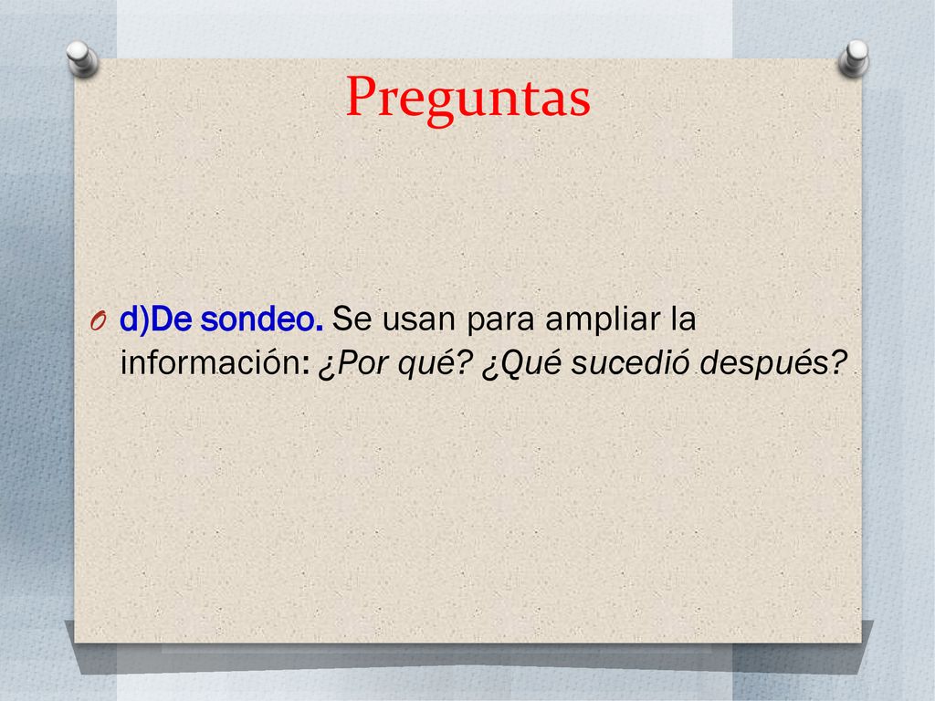 Preguntas d)De sondeo. Se usan para ampliar la información: ¿Por qué ¿Qué sucedió después
