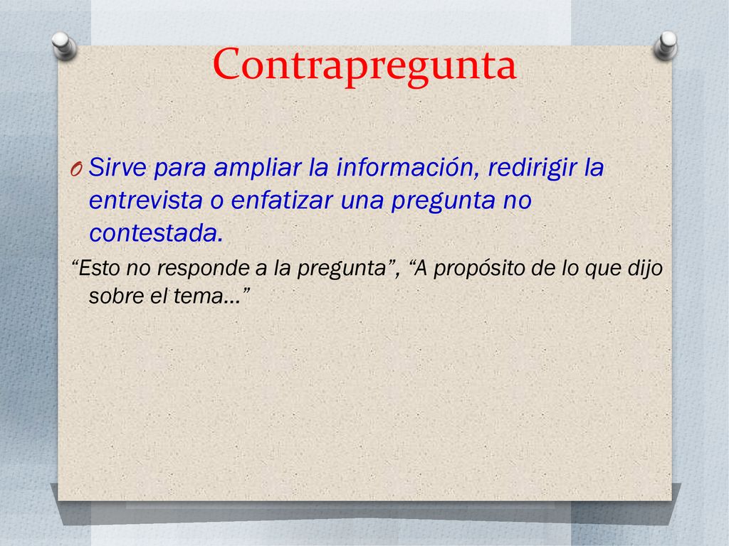 Contrapregunta Sirve para ampliar la información, redirigir la entrevista o enfatizar una pregunta no contestada.