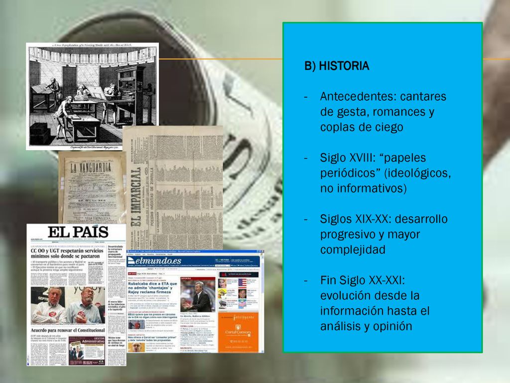 B) HISTORIA Antecedentes: cantares de gesta, romances y coplas de ciego. Siglo XVIII: papeles periódicos (ideológicos, no informativos)