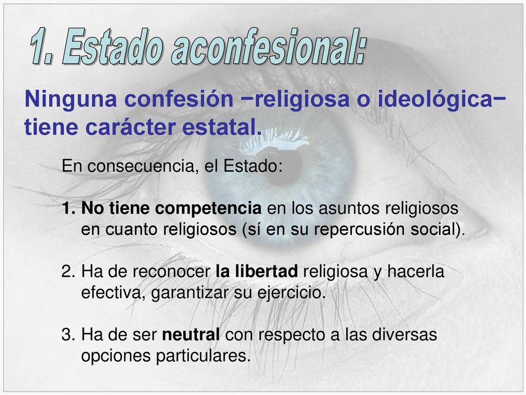 1. Estado aconfesional: Ninguna confesión −religiosa o ideológica− tiene carácter estatal. En consecuencia, el Estado: