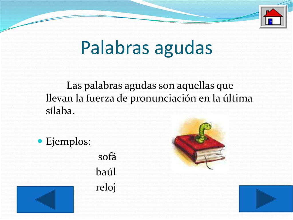 Palabras agudas Las palabras agudas son aquellas que llevan la fuerza de pronunciación en la última sílaba.