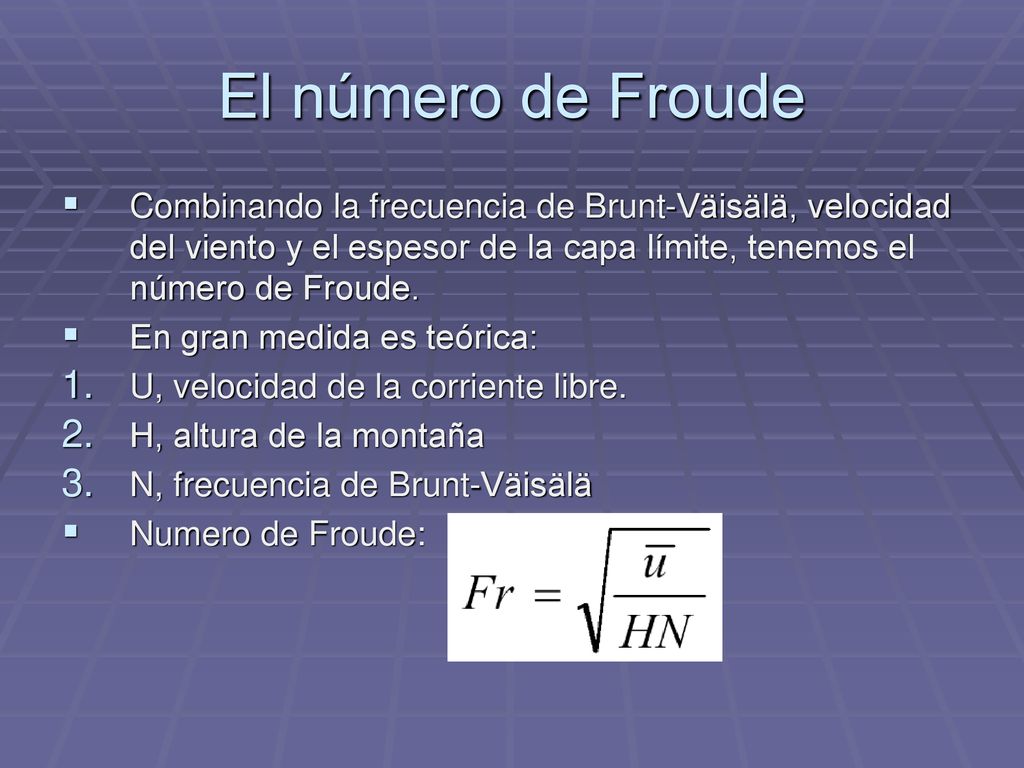 El número de Froude Combinando la frecuencia de Brunt-Väisälä, velocidad del viento y el espesor de la capa límite, tenemos el número de Froude.