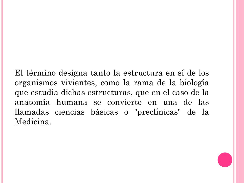El término designa tanto la estructura en sí de los organismos vivientes, como la rama de la biología que estudia dichas estructuras, que en el caso de la anatomía humana se convierte en una de las llamadas ciencias básicas o preclínicas de la Medicina.