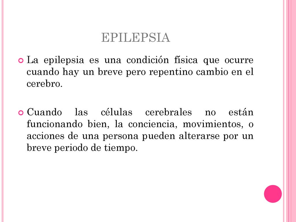 EPILEPSIA La epilepsia es una condición física que ocurre cuando hay un breve pero repentino cambio en el cerebro.