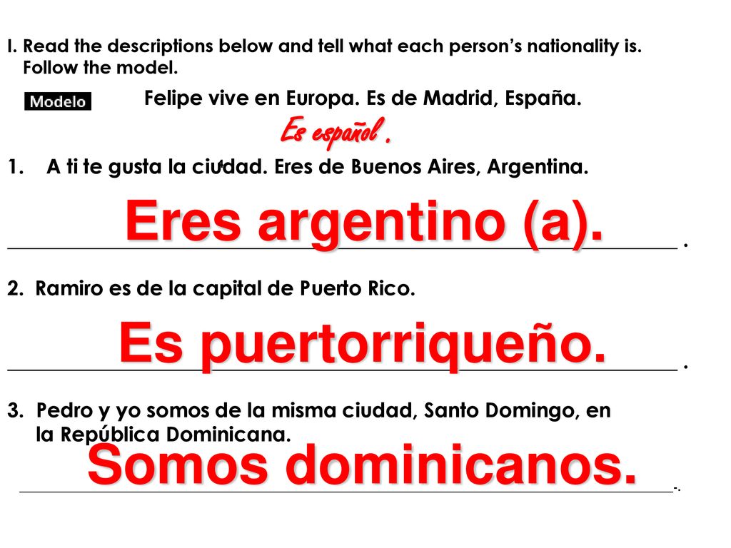 Eres argentino (a). Es puertorriqueño. Somos dominicanos. Es español .