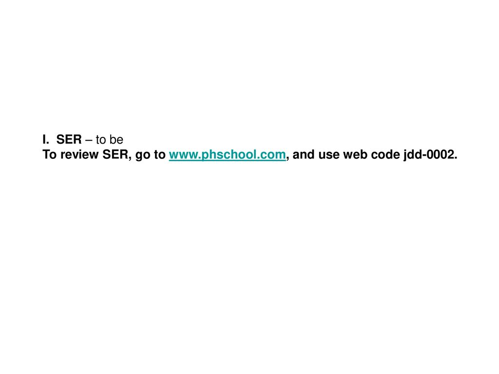 I. SER – to be To review SER, go to   and use web code jdd-0002.