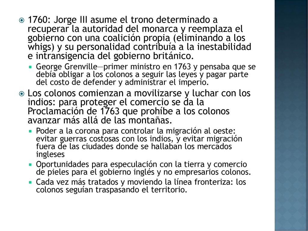 1760: Jorge III asume el trono determinado a recuperar la autoridad del monarca y reemplaza el gobierno con una coalición propia (eliminando a los whigs) y su personalidad contribuía a la inestabilidad e intransigencia del gobierno británico.