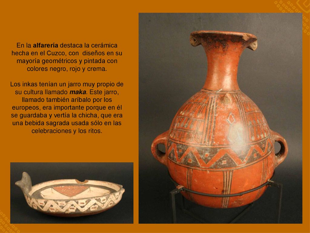 En la alfarería destaca la cerámica hecha en el Cuzco, con diseños en su mayoría geométricos y pintada con colores negro, rojo y crema.