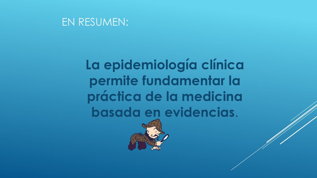 En resumen: La epidemiología clínica permite fundamentar la práctica de la medicina basada en evidencias.