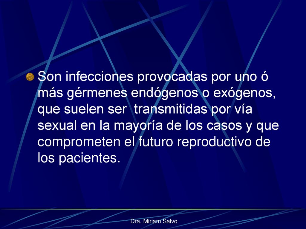 Son infecciones provocadas por uno ó más gérmenes endógenos o exógenos, que suelen ser transmitidas por vía sexual en la mayoría de los casos y que comprometen el futuro reproductivo de los pacientes.