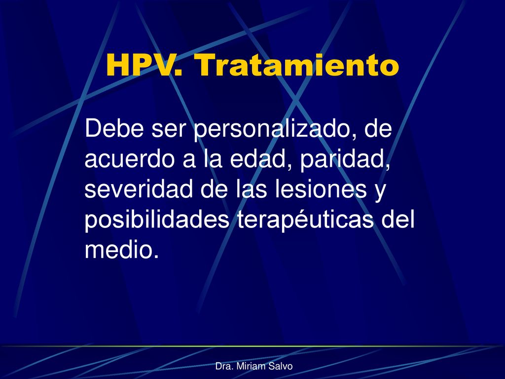 HPV. Tratamiento Debe ser personalizado, de acuerdo a la edad, paridad, severidad de las lesiones y posibilidades terapéuticas del medio.