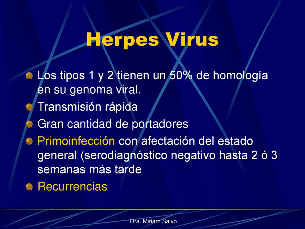 Herpes Virus Los tipos 1 y 2 tienen un 50% de homología en su genoma viral. Transmisión rápida. Gran cantidad de portadores.