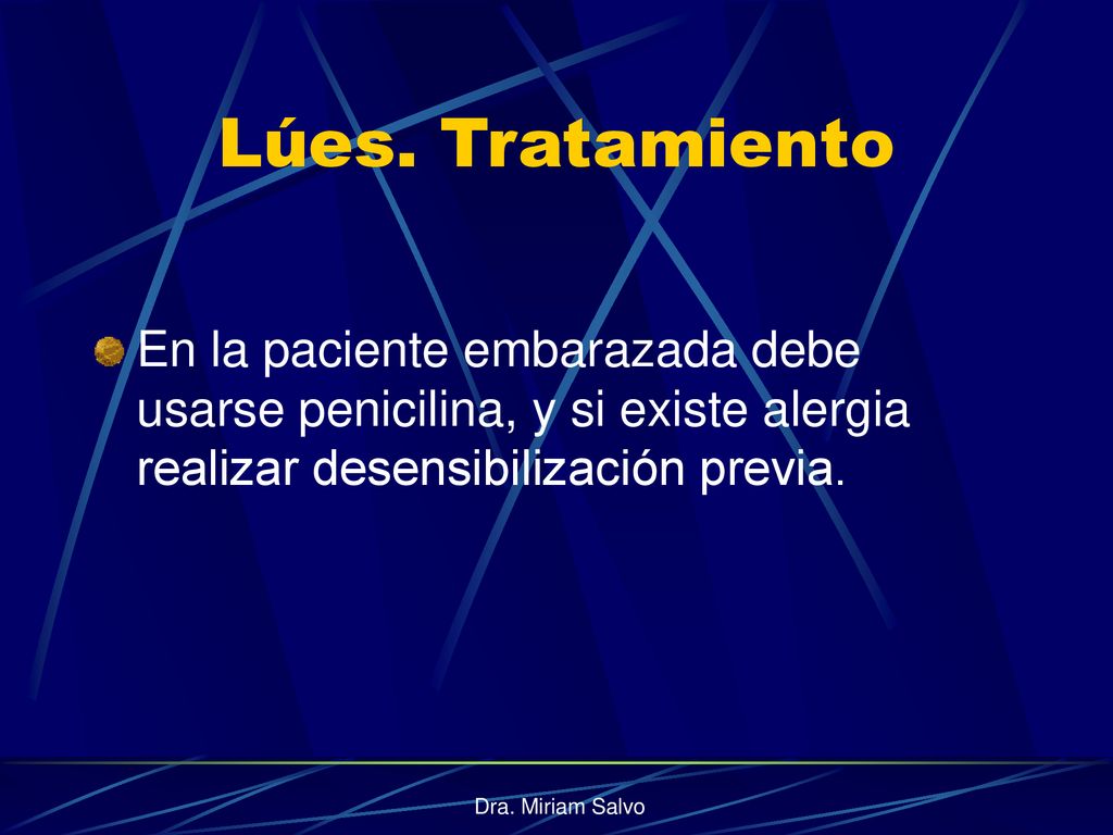 Lúes. Tratamiento En la paciente embarazada debe usarse penicilina, y si existe alergia realizar desensibilización previa.