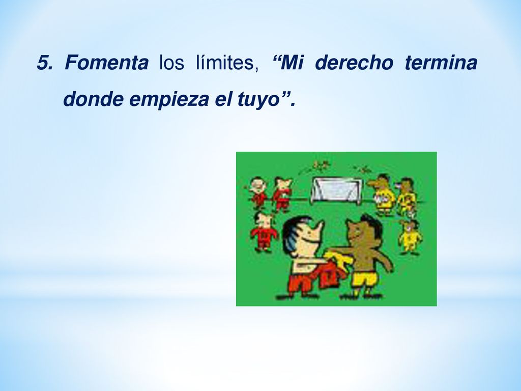 5. Fomenta los límites, Mi derecho termina donde empieza el tuyo .