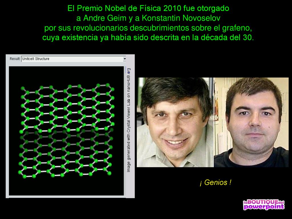 El Premio Nobel de Física 2010 fue otorgado a Andre Geim y a Konstantin Novoselov por sus revolucionarios descubrimientos sobre el grafeno, cuya existencia ya había sido descrita en la década del 30.