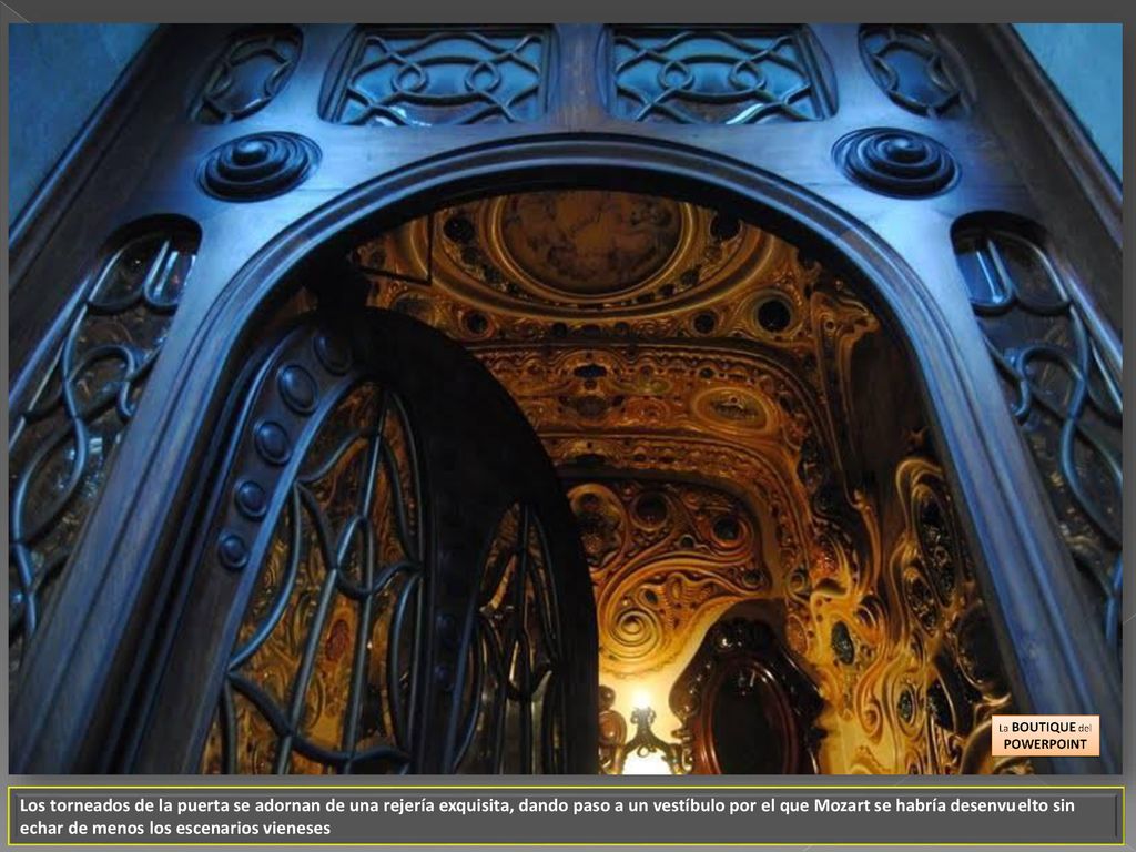 Los torneados de la puerta se adornan de una rejería exquisita, dando paso a un vestíbulo por el que Mozart se habría desenvuelto sin echar de menos los escenarios vieneses
