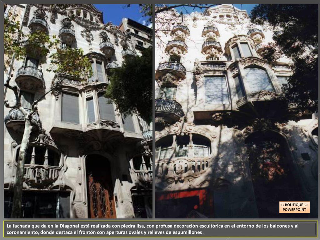 La fachada que da en la Diagonal está realizada con piedra lisa, con profusa decoración escultórica en el entorno de los balcones y al coronamiento, donde destaca el frontón con aperturas ovales y relieves de espumillones.