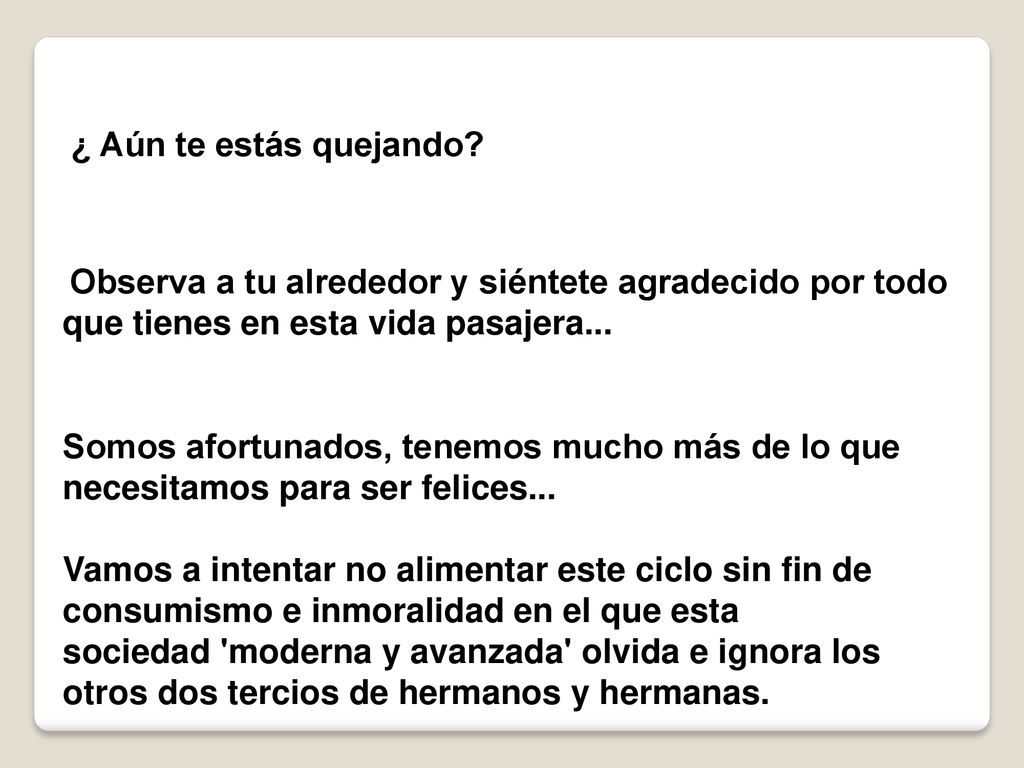 ¿ Aún te estás quejando Observa a tu alrededor y siéntete agradecido por todo que tienes en esta vida pasajera...