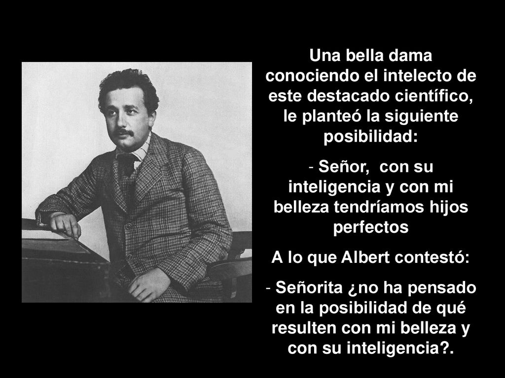 Señor, con su inteligencia y con mi belleza tendríamos hijos perfectos