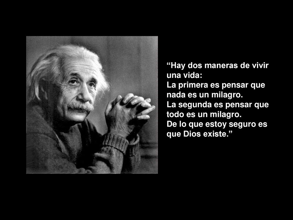Hay dos maneras de vivir una vida: La primera es pensar que nada es un milagro. La segunda es pensar que todo es un milagro.