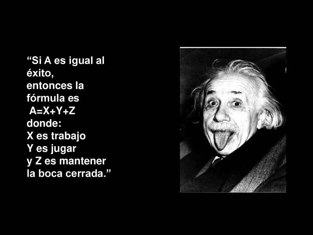 Si A es igual al éxito, entonces la fórmula es A=X+Y+Z donde: X es trabajo Y es jugar y Z es mantener la boca cerrada.