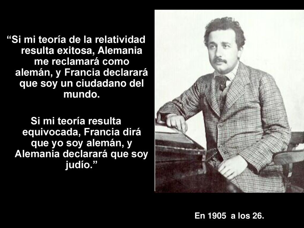 Si mi teoría de la relatividad resulta exitosa, Alemania me reclamará como alemán, y Francia declarará que soy un ciudadano del mundo.