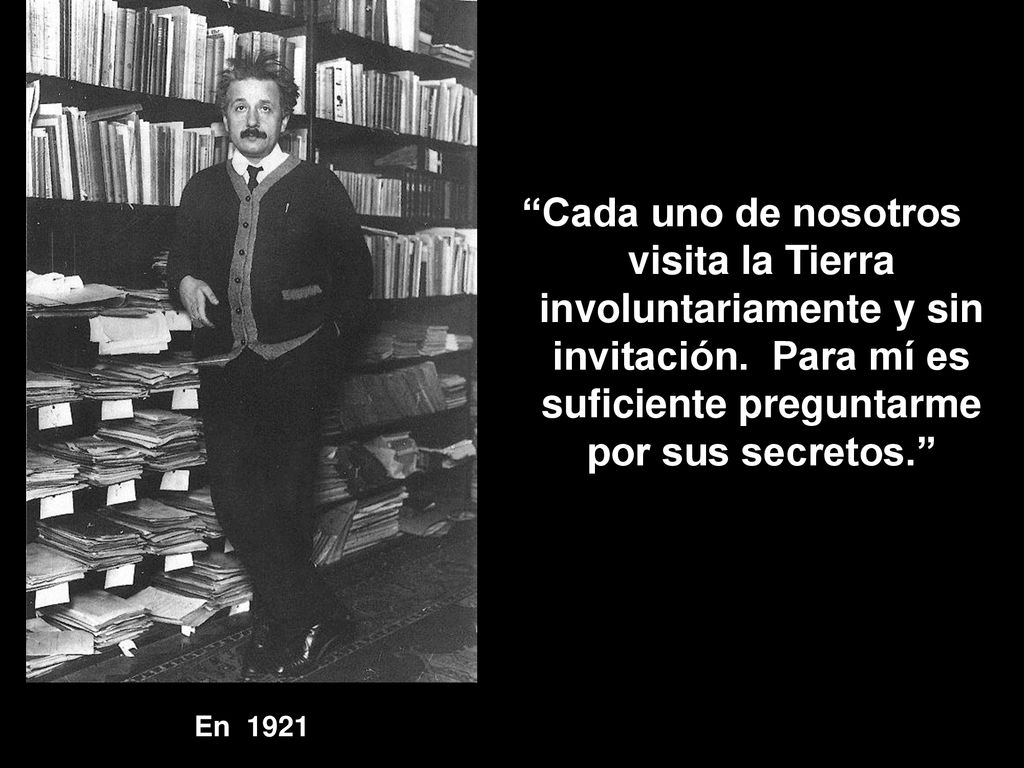 Cada uno de nosotros visita la Tierra involuntariamente y sin invitación. Para mí es suficiente preguntarme por sus secretos.