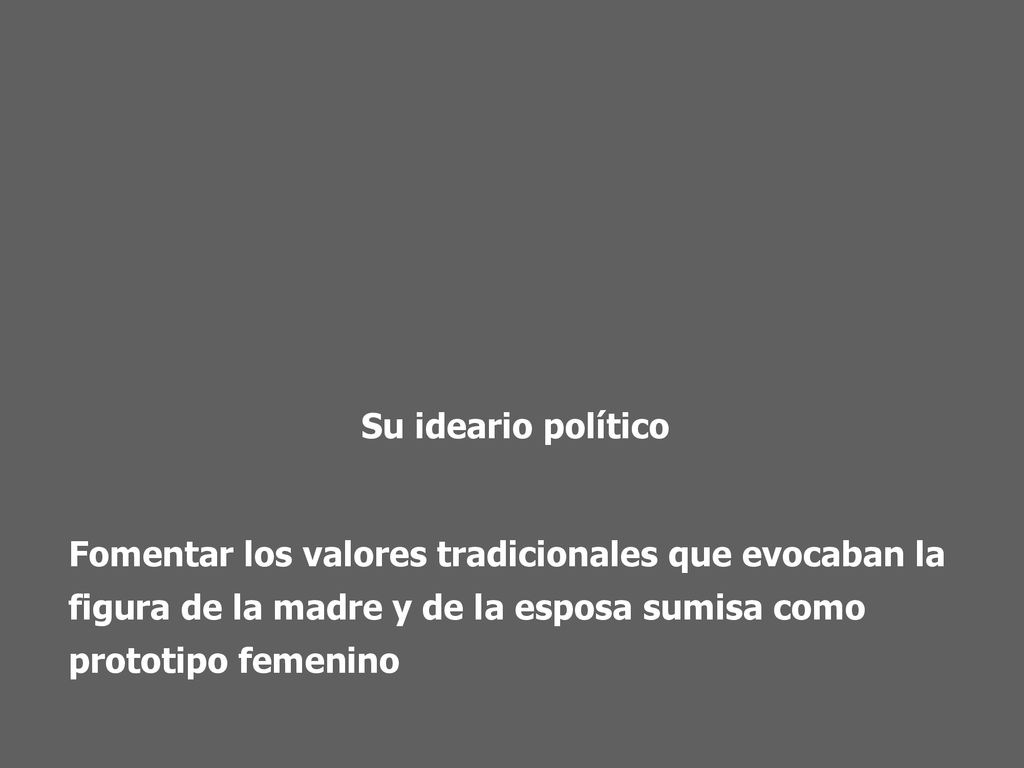 Su ideario político Fomentar los valores tradicionales que evocaban la figura de la madre y de la esposa sumisa como prototipo femenino.