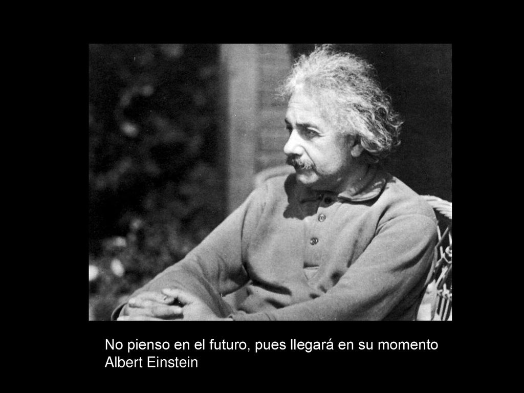No pienso en el futuro, pues llegará en su momento Albert Einstein