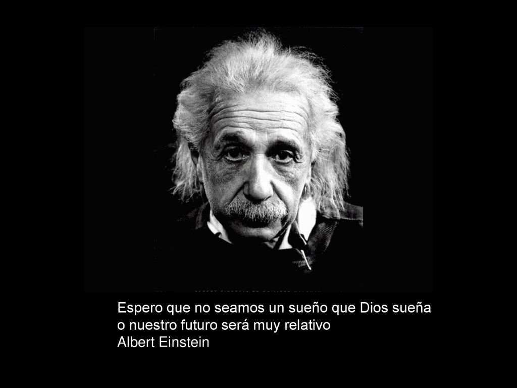 Espero que no seamos un sueño que Dios sueña o nuestro futuro será muy relativo Albert Einstein