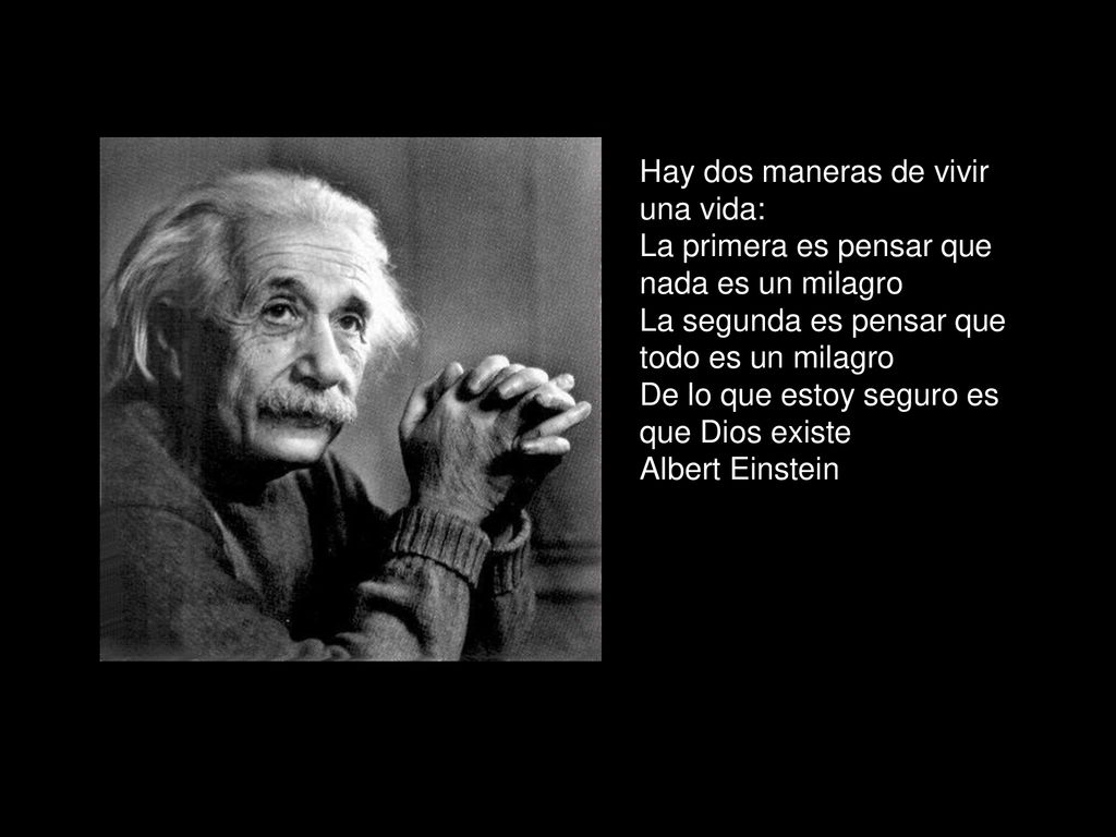 Hay dos maneras de vivir una vida: La primera es pensar que nada es un milagro La segunda es pensar que todo es un milagro