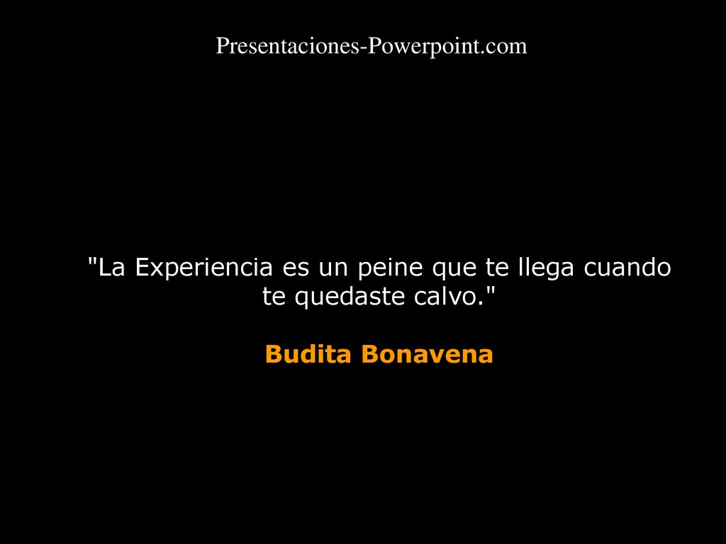 La Experiencia es un peine que te llega cuando te quedaste calvo.