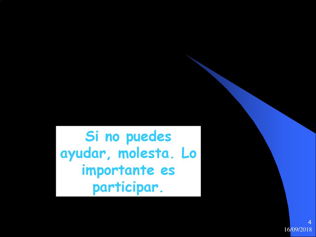 Si no puedes ayudar, molesta. Lo importante es participar.