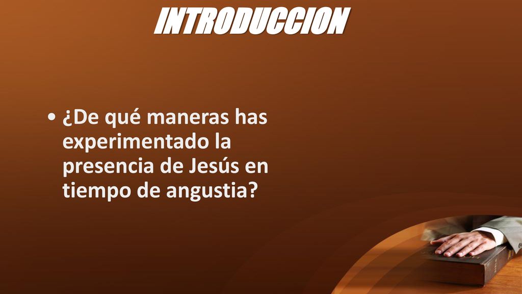INTRODUCCION ¿De qué maneras has experimentado la presencia de Jesús en tiempo de angustia