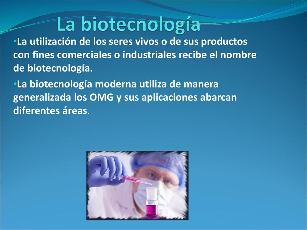 La biotecnología La utilización de los seres vivos o de sus productos con fines comerciales o industriales recibe el nombre de biotecnología.