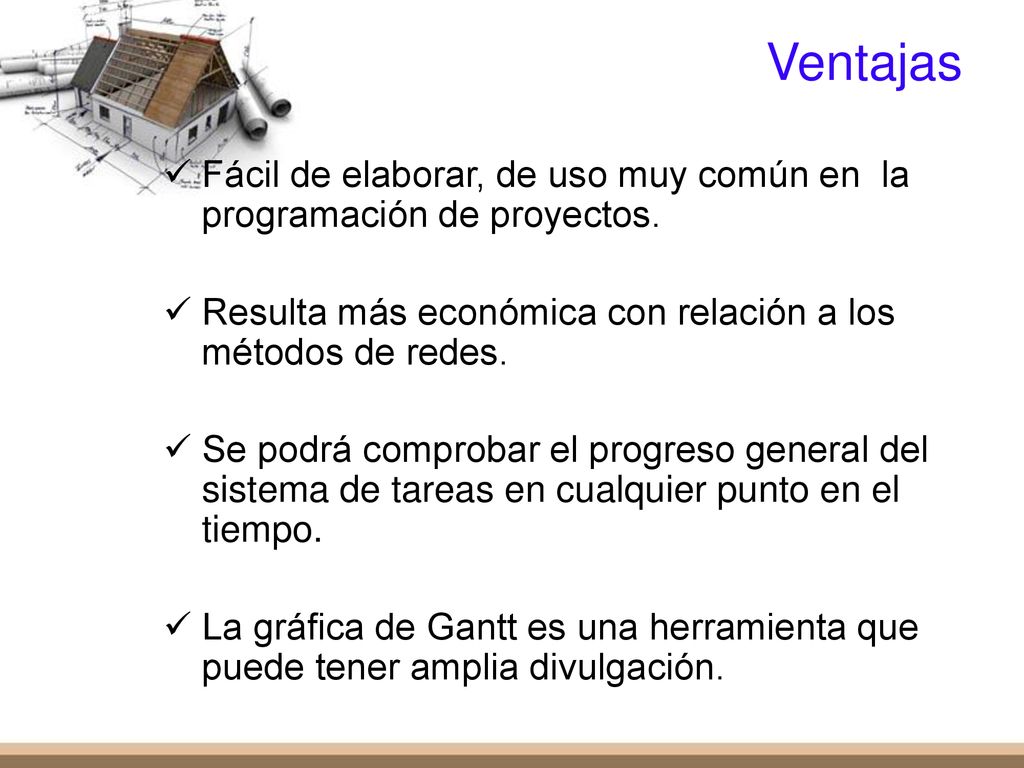 Ventajas Fácil de elaborar, de uso muy común en la programación de proyectos. Resulta más económica con relación a los métodos de redes.