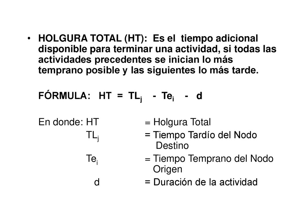 HOLGURA TOTAL (HT): Es el tiempo adicional disponible para terminar una actividad, si todas las actividades precedentes se inician lo más temprano posible y las siguientes lo más tarde.