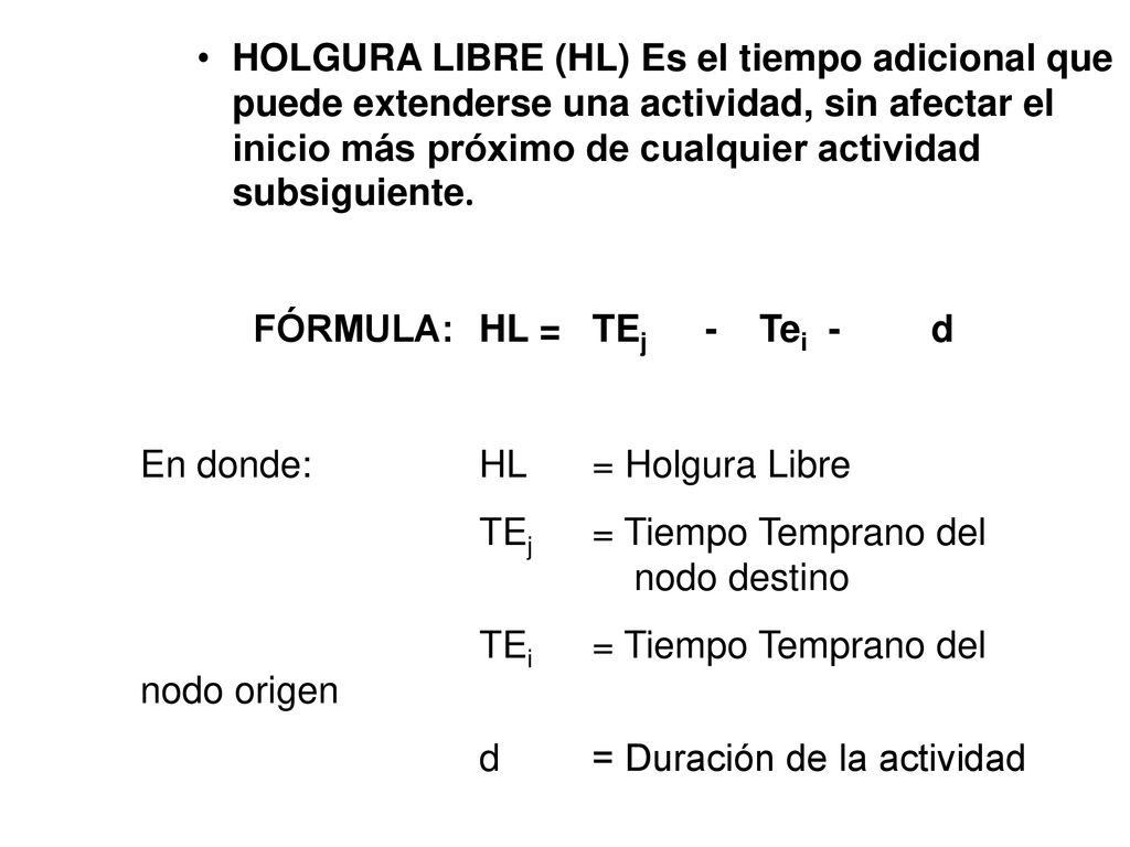 HOLGURA LIBRE (HL) Es el tiempo adicional que puede extenderse una actividad, sin afectar el inicio más próximo de cualquier actividad subsiguiente.