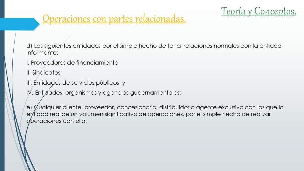 d) Las siguientes entidades por el simple hecho de tener relaciones normales con la entidad informante: I. Proveedores de financiamiento; II. Sindicatos; III. Entidades de servicios públicos; y IV. Entidades, organismos y agencias gubernamentales;