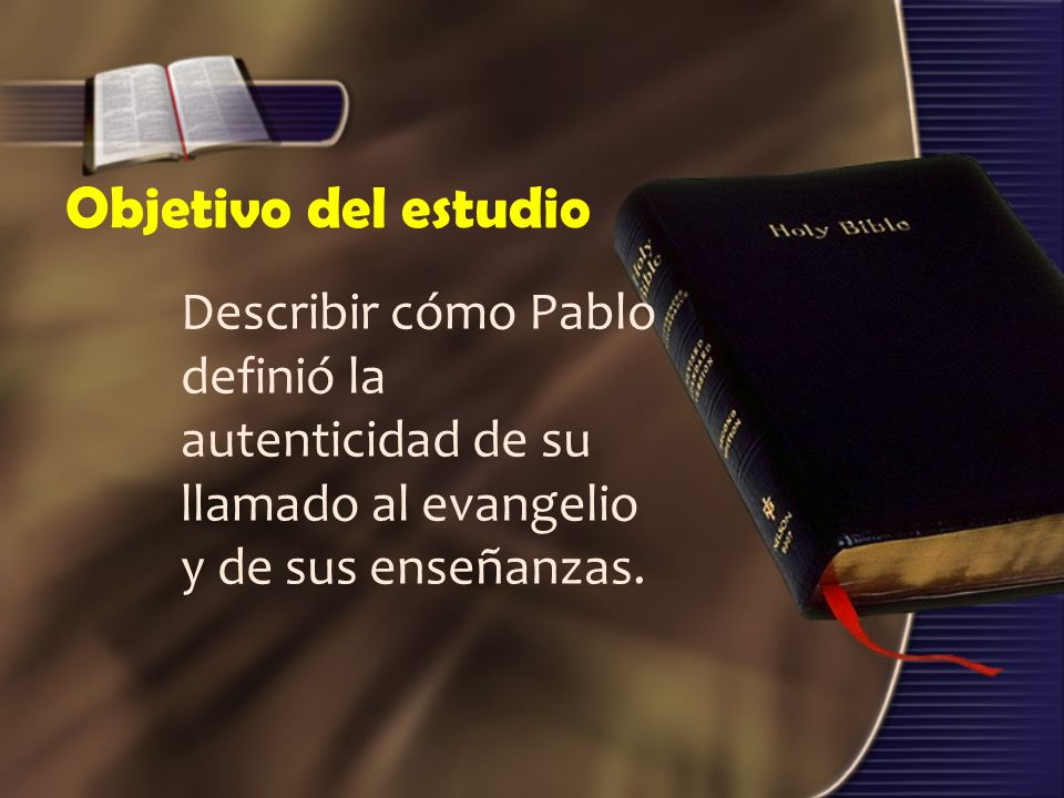 Objetivo del estudio Describir cómo Pablo definió la autenticidad de su llamado al evangelio y de sus enseñanzas.