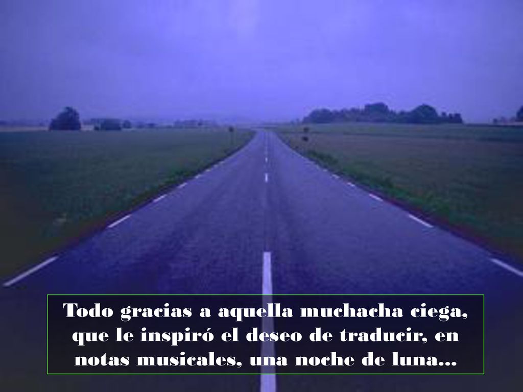 Todo gracias a aquella muchacha ciega, que le inspiró el deseo de traducir, en notas musicales, una noche de luna...