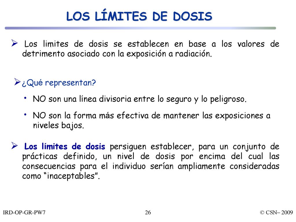 LOS LÍMITES DE DOSIS Los limites de dosis se establecen en base a los valores de detrimento asociado con la exposición a radiación.