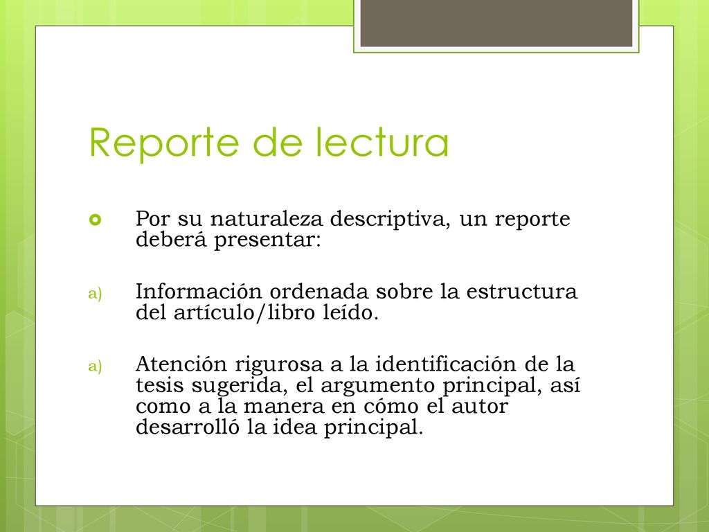 Reporte de lectura Por su naturaleza descriptiva, un reporte deberá presentar: Información ordenada sobre la estructura del artículo/libro leído.