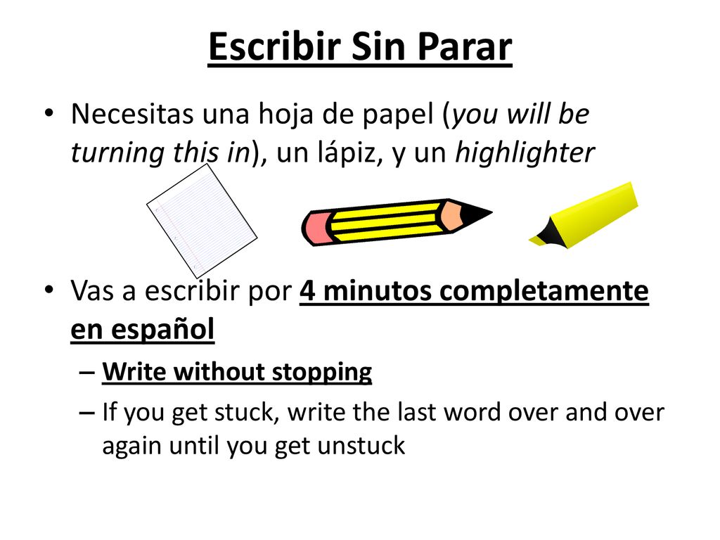Escribir Sin Parar Necesitas una hoja de papel (you will be turning this in), un lápiz, y un highlighter.