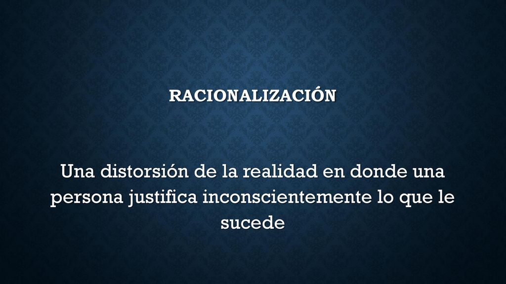 racionalización Una distorsión de la realidad en donde una persona justifica inconscientemente lo que le sucede.