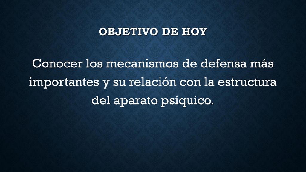 Objetivo de hoy Conocer los mecanismos de defensa más importantes y su relación con la estructura del aparato psíquico.