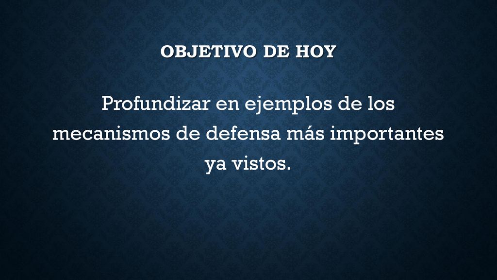 Objetivo de hoy Profundizar en ejemplos de los mecanismos de defensa más importantes ya vistos.