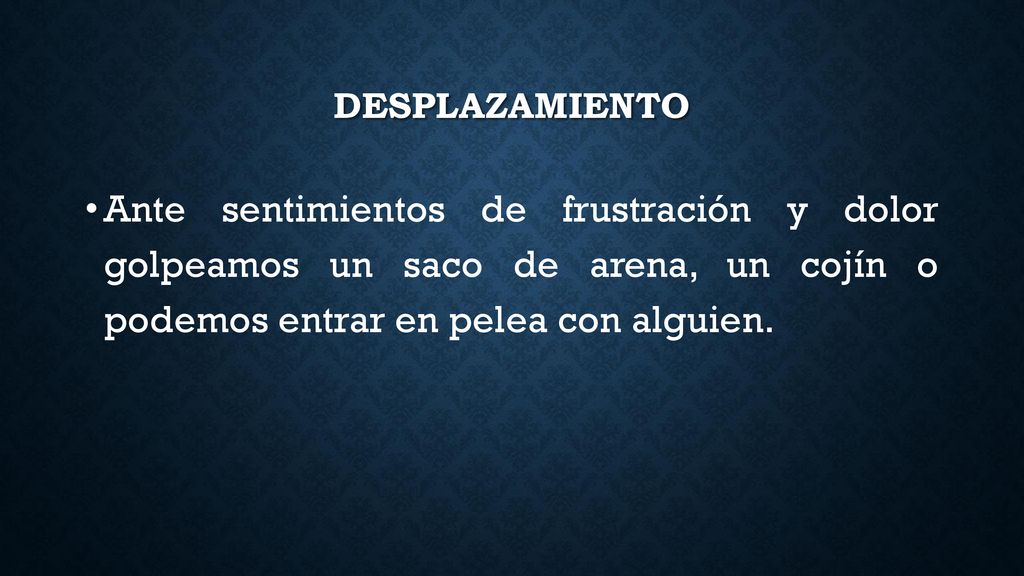 desplazamiento Ante sentimientos de frustración y dolor golpeamos un saco de arena, un cojín o podemos entrar en pelea con alguien.